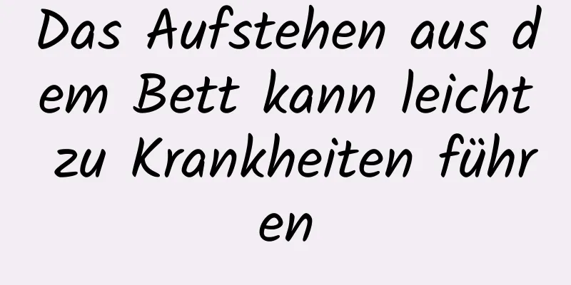 Das Aufstehen aus dem Bett kann leicht zu Krankheiten führen