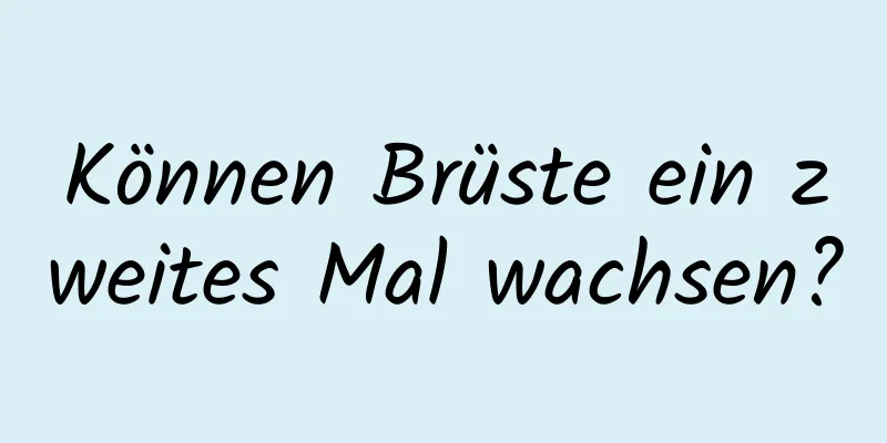 Können Brüste ein zweites Mal wachsen?