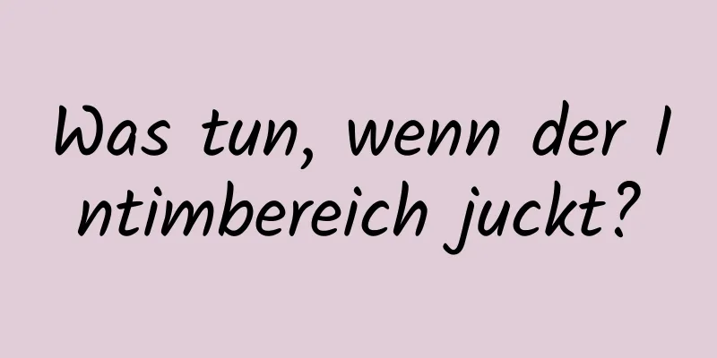 Was tun, wenn der Intimbereich juckt?