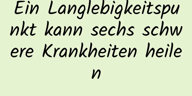 Ein Langlebigkeitspunkt kann sechs schwere Krankheiten heilen