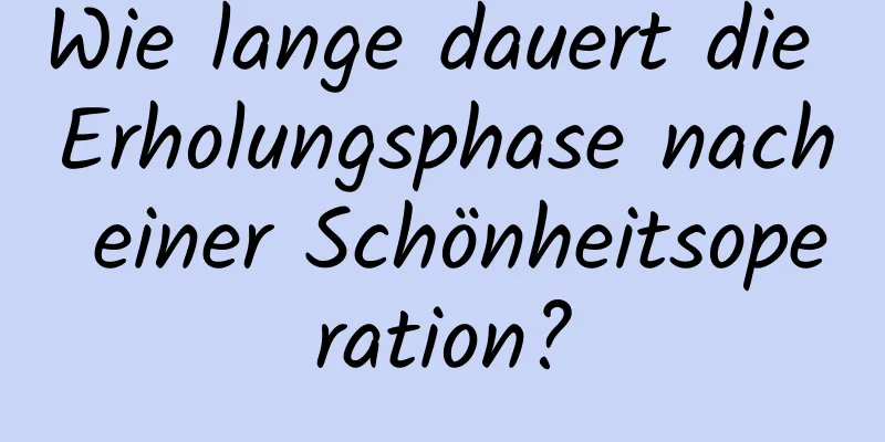 Wie lange dauert die Erholungsphase nach einer Schönheitsoperation?