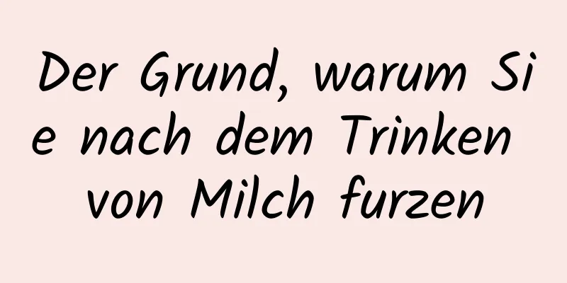 Der Grund, warum Sie nach dem Trinken von Milch furzen