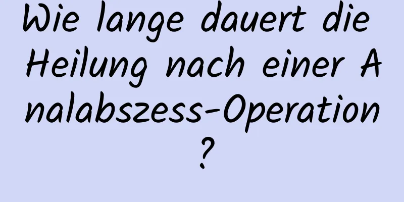 Wie lange dauert die Heilung nach einer Analabszess-Operation?
