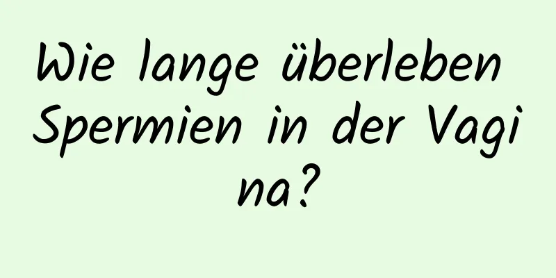 Wie lange überleben Spermien in der Vagina?