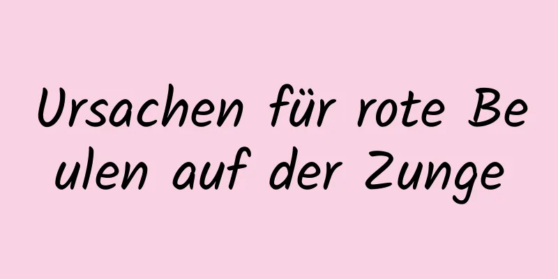 Ursachen für rote Beulen auf der Zunge