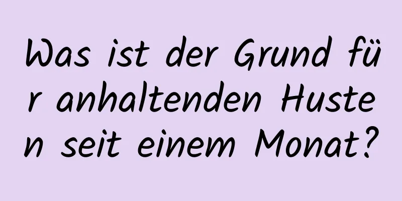 Was ist der Grund für anhaltenden Husten seit einem Monat?