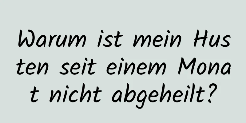 Warum ist mein Husten seit einem Monat nicht abgeheilt?