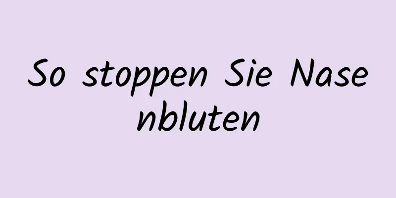 So stoppen Sie Nasenbluten