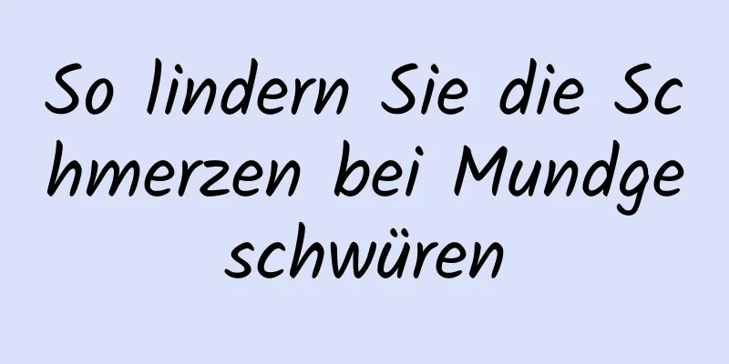 So lindern Sie die Schmerzen bei Mundgeschwüren