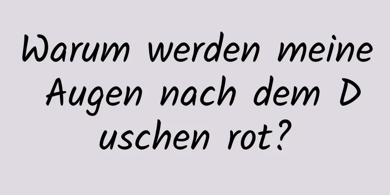 Warum werden meine Augen nach dem Duschen rot?