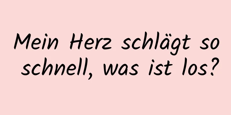Mein Herz schlägt so schnell, was ist los?