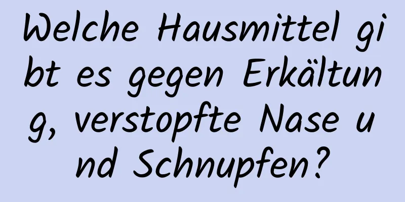 Welche Hausmittel gibt es gegen Erkältung, verstopfte Nase und Schnupfen?