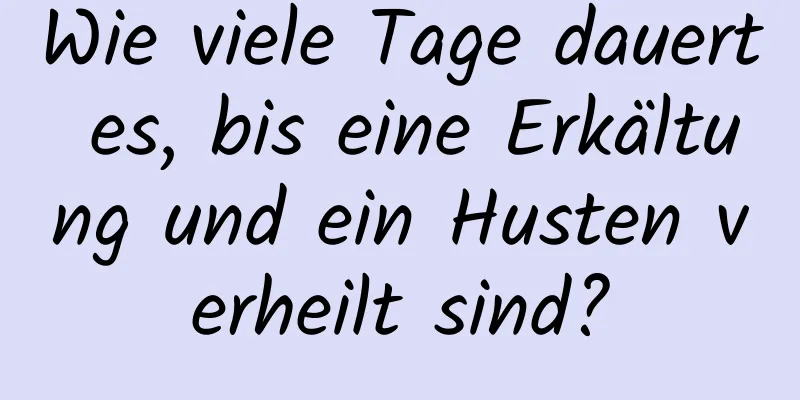 Wie viele Tage dauert es, bis eine Erkältung und ein Husten verheilt sind?
