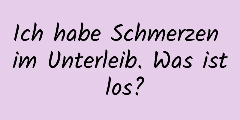 Ich habe Schmerzen im Unterleib. Was ist los?