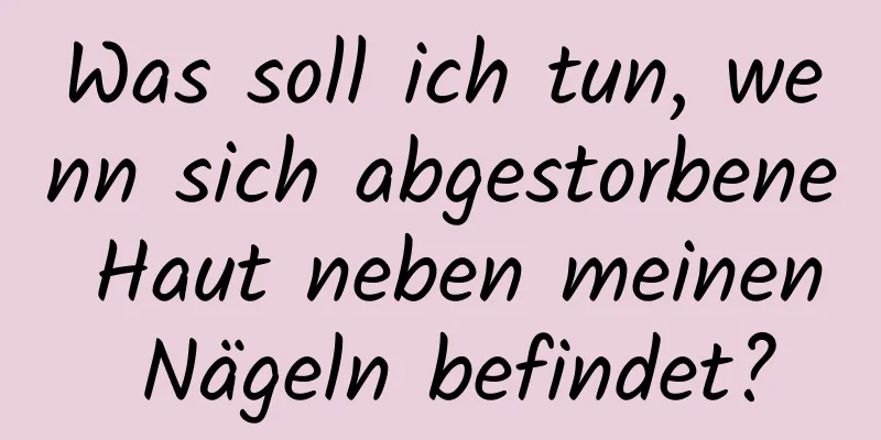 Was soll ich tun, wenn sich abgestorbene Haut neben meinen Nägeln befindet?