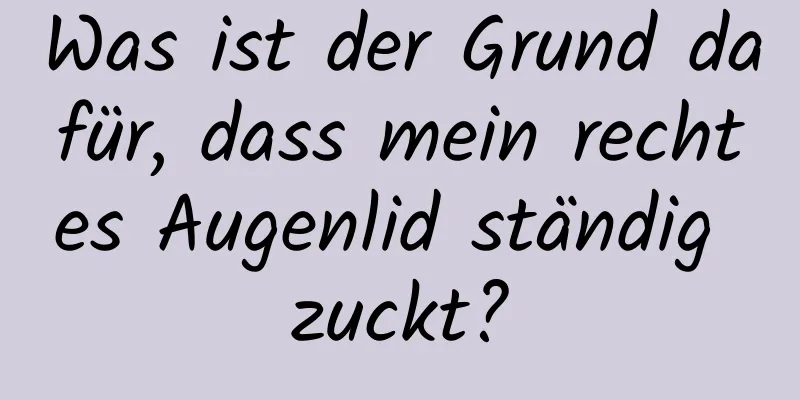 Was ist der Grund dafür, dass mein rechtes Augenlid ständig zuckt?