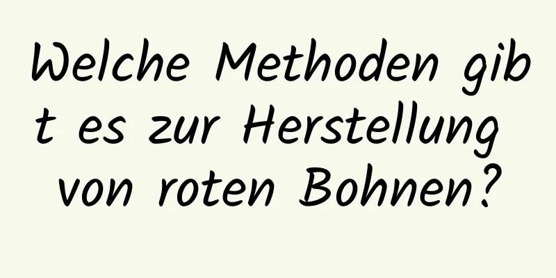 Welche Methoden gibt es zur Herstellung von roten Bohnen?