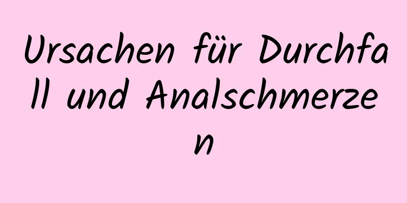 Ursachen für Durchfall und Analschmerzen