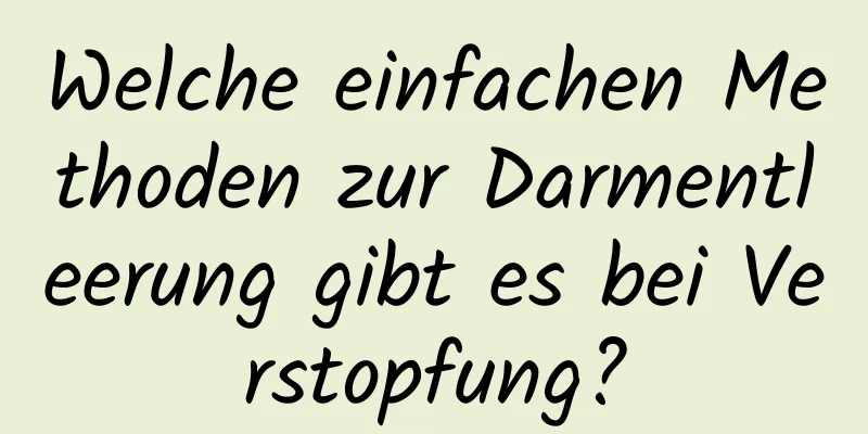 Welche einfachen Methoden zur Darmentleerung gibt es bei Verstopfung?