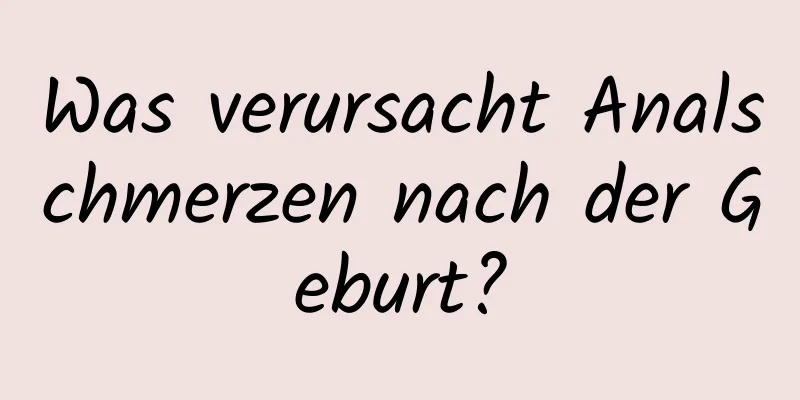 Was verursacht Analschmerzen nach der Geburt?
