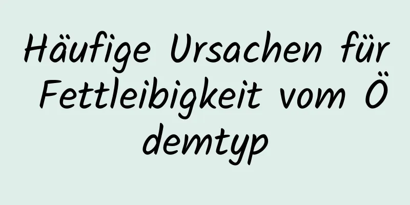 Häufige Ursachen für Fettleibigkeit vom Ödemtyp