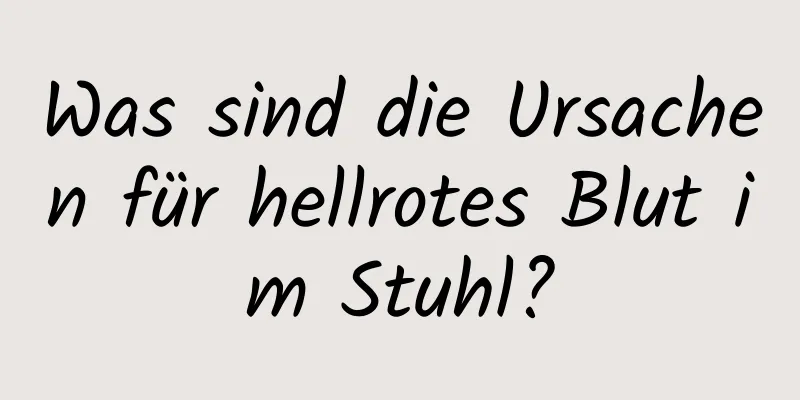 Was sind die Ursachen für hellrotes Blut im Stuhl?