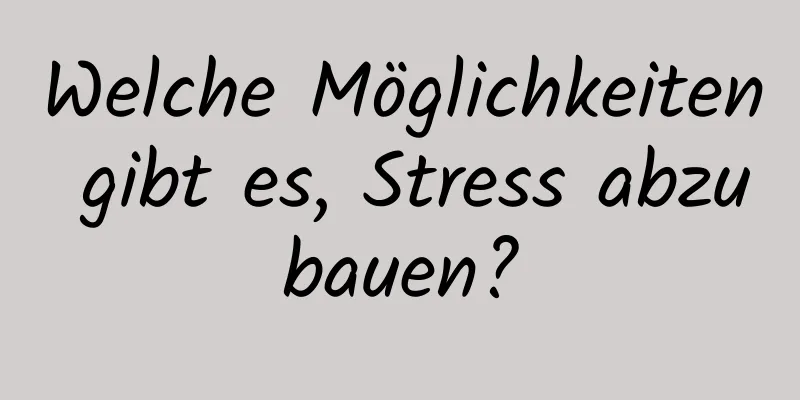 Welche Möglichkeiten gibt es, Stress abzubauen?