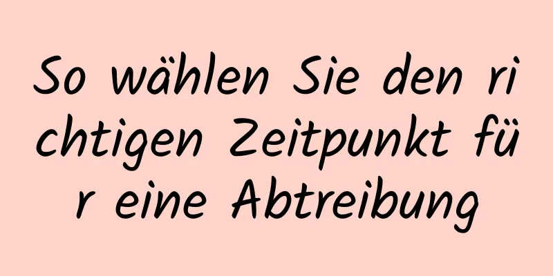 So wählen Sie den richtigen Zeitpunkt für eine Abtreibung