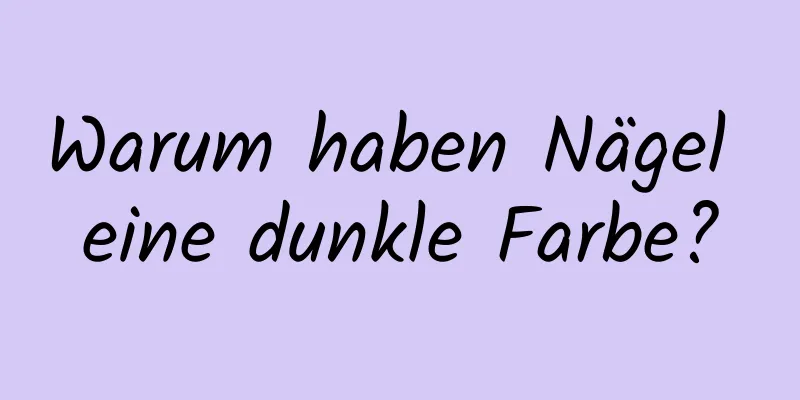 Warum haben Nägel eine dunkle Farbe?