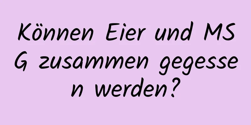Können Eier und MSG zusammen gegessen werden?