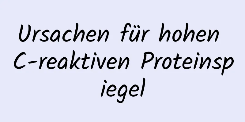 Ursachen für hohen C-reaktiven Proteinspiegel