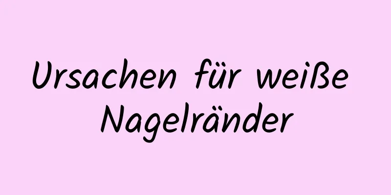 Ursachen für weiße Nagelränder
