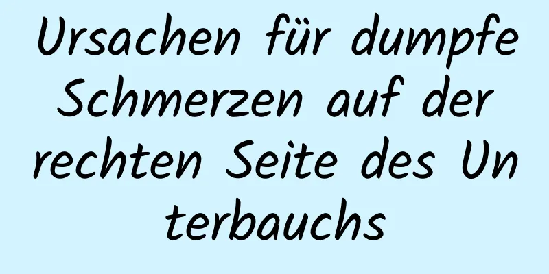Ursachen für dumpfe Schmerzen auf der rechten Seite des Unterbauchs