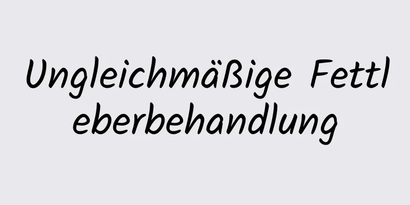 Ungleichmäßige Fettleberbehandlung