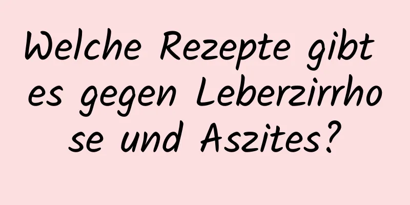 Welche Rezepte gibt es gegen Leberzirrhose und Aszites?