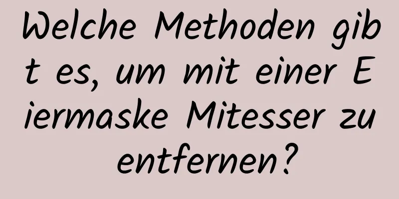 Welche Methoden gibt es, um mit einer Eiermaske Mitesser zu entfernen?