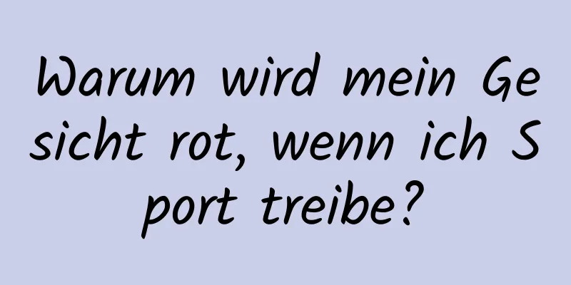 Warum wird mein Gesicht rot, wenn ich Sport treibe?