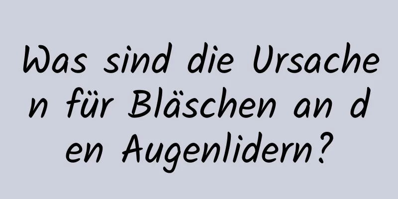 Was sind die Ursachen für Bläschen an den Augenlidern?