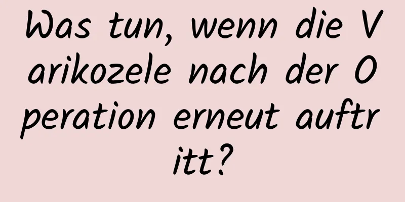 Was tun, wenn die Varikozele nach der Operation erneut auftritt?