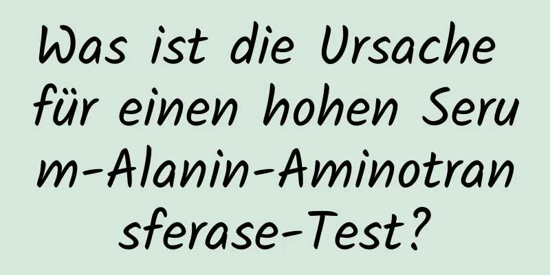 Was ist die Ursache für einen hohen Serum-Alanin-Aminotransferase-Test?