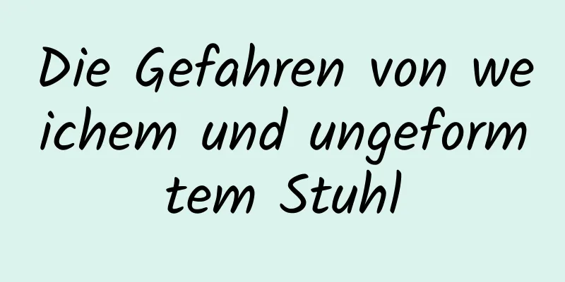 Die Gefahren von weichem und ungeformtem Stuhl