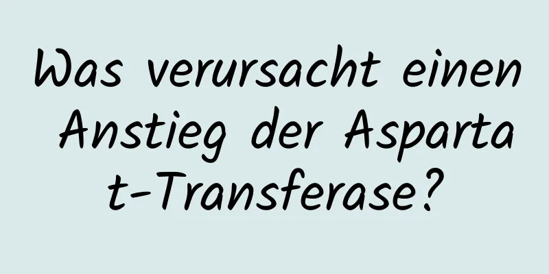 Was verursacht einen Anstieg der Aspartat-Transferase?