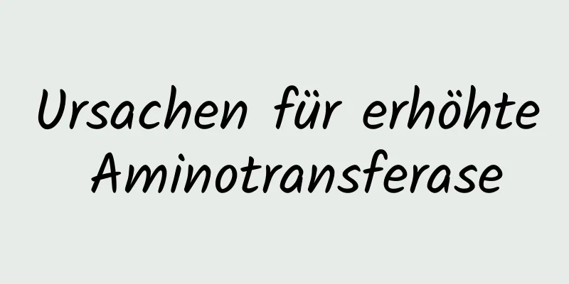 Ursachen für erhöhte Aminotransferase