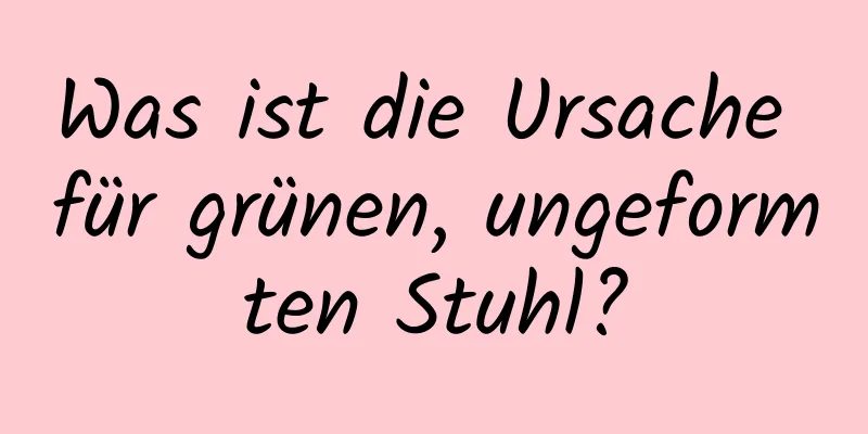 Was ist die Ursache für grünen, ungeformten Stuhl?