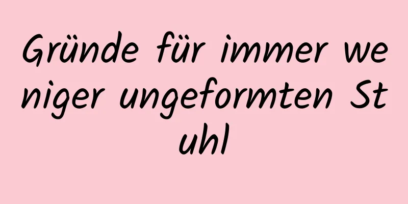 Gründe für immer weniger ungeformten Stuhl