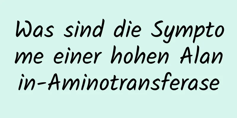 Was sind die Symptome einer hohen Alanin-Aminotransferase