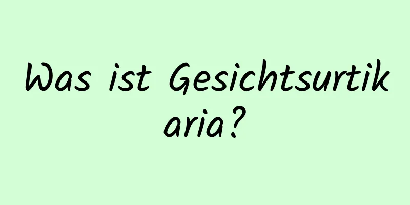 Was ist Gesichtsurtikaria?
