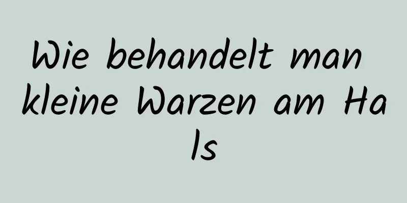 Wie behandelt man kleine Warzen am Hals