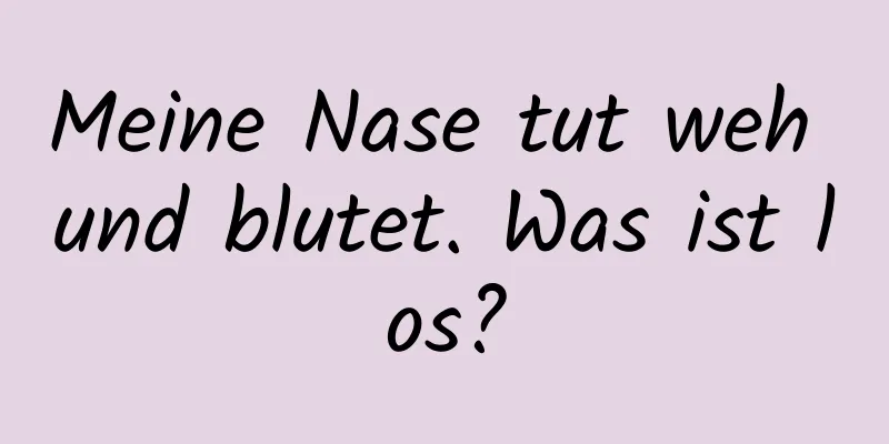 Meine Nase tut weh und blutet. Was ist los?