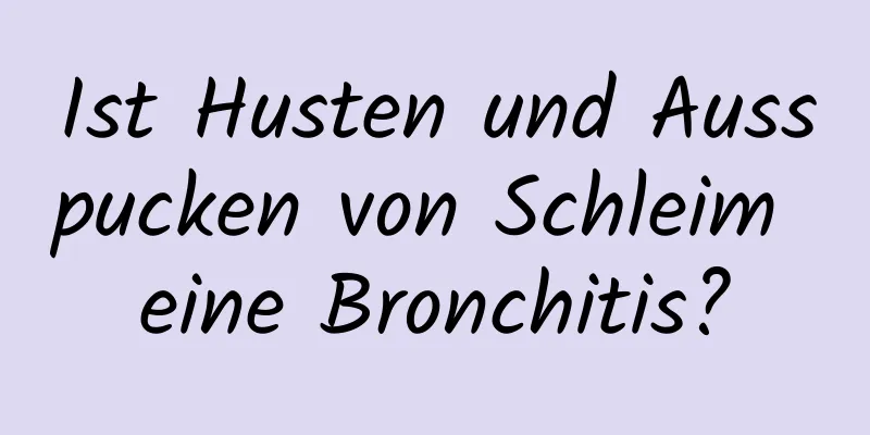 Ist Husten und Ausspucken von Schleim eine Bronchitis?
